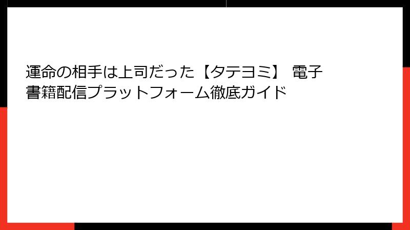 運命の相手は上司だった【タテヨミ】 電子書籍配信プラットフォーム徹底ガイド