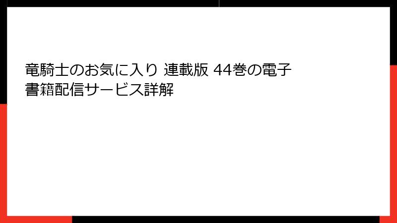 竜騎士のお気に入り 連載版 44巻の電子書籍配信サービス詳解