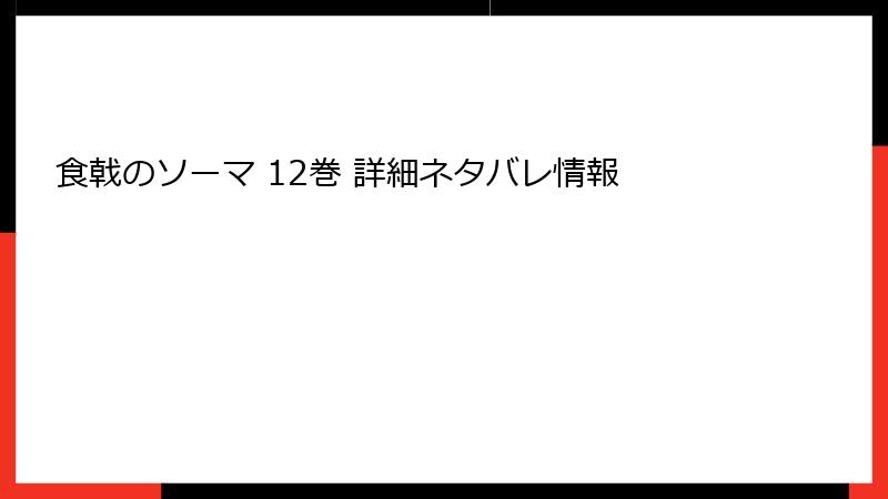 食戟のソーマ 12巻 詳細ネタバレ情報