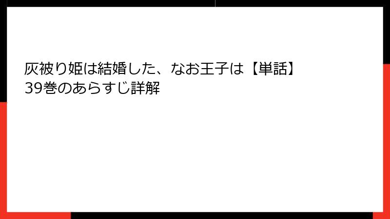 灰被り姫は結婚した、なお王子は【単話】 39巻のあらすじ詳解