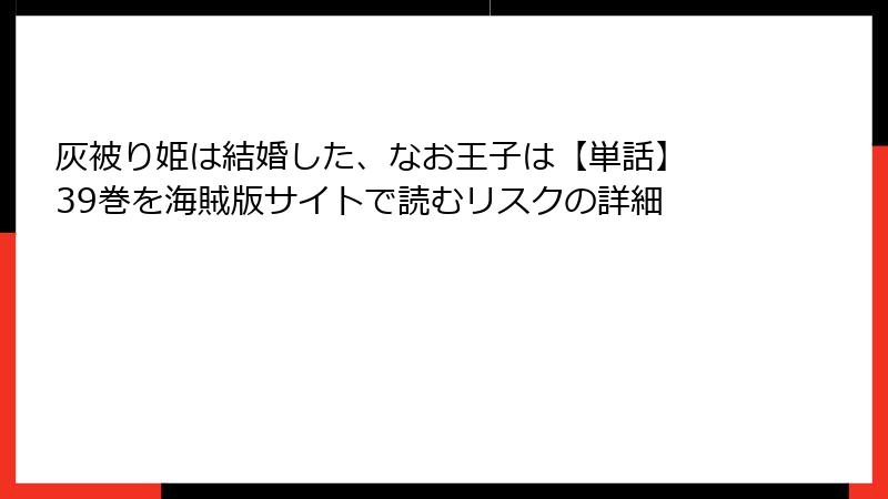 灰被り姫は結婚した、なお王子は【単話】 39巻を海賊版サイトで読むリスクの詳細
