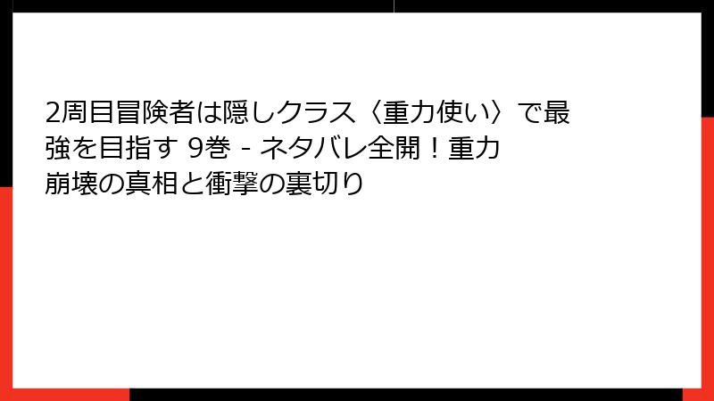 2周目冒険者は隠しクラス〈重力使い〉で最強を目指す 9巻 - ネタバレ全開！重力崩壊の真相と衝撃の裏切り