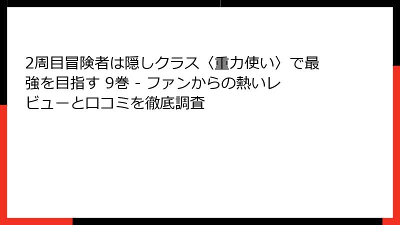 2周目冒険者は隠しクラス〈重力使い〉で最強を目指す 9巻 - ファンからの熱いレビューと口コミを徹底調査
