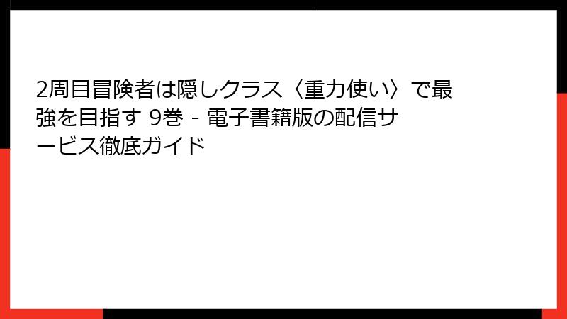 2周目冒険者は隠しクラス〈重力使い〉で最強を目指す 9巻 - 電子書籍版の配信サービス徹底ガイド
