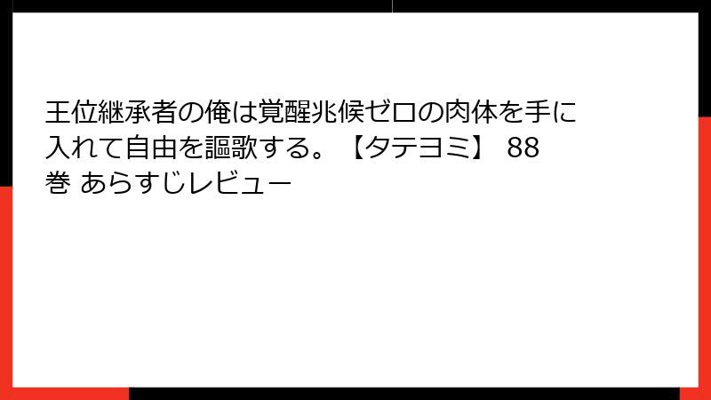 王位継承者の俺は覚醒兆候ゼロの肉体を手に入れて自由を謳歌する。【タテヨミ】 88巻 あらすじレビュー