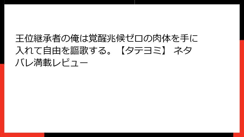 王位継承者の俺は覚醒兆候ゼロの肉体を手に入れて自由を謳歌する。【タテヨミ】 ネタバレ満載レビュー