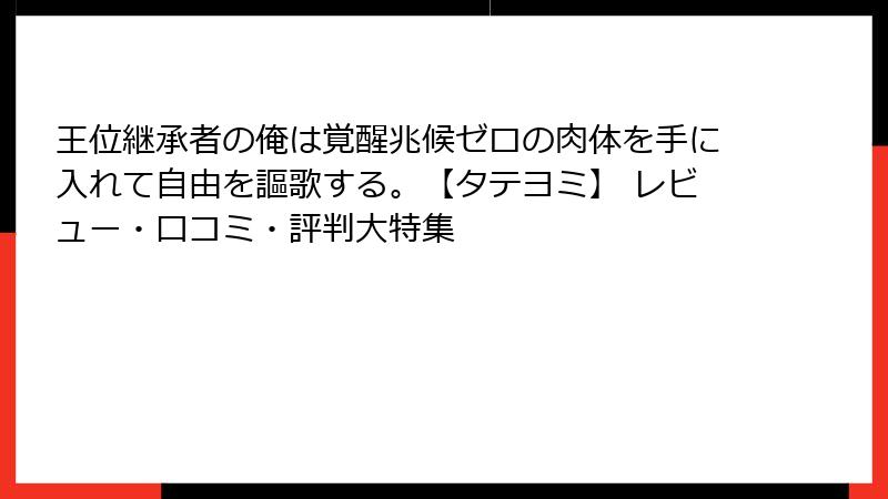 王位継承者の俺は覚醒兆候ゼロの肉体を手に入れて自由を謳歌する。【タテヨミ】 レビュー・口コミ・評判大特集