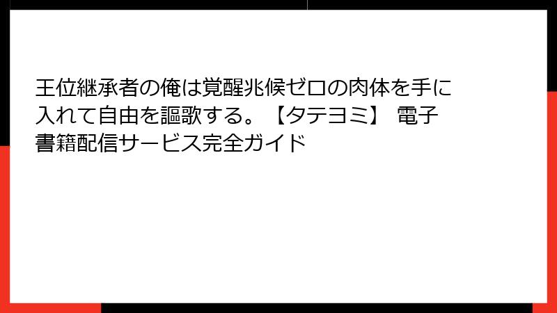 王位継承者の俺は覚醒兆候ゼロの肉体を手に入れて自由を謳歌する。【タテヨミ】 電子書籍配信サービス完全ガイド