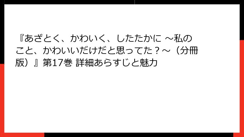 『あざとく、かわいく、したたかに ～私のこと、かわいいだけだと思ってた？～（分冊版）』第17巻 詳細あらすじと魅力