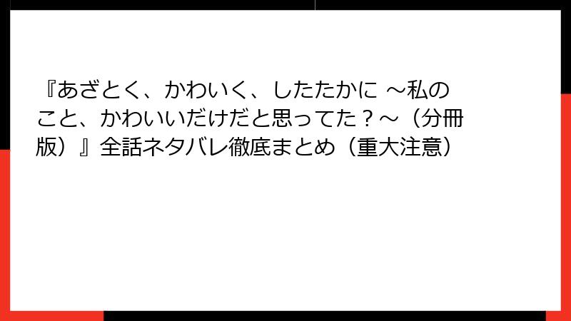 『あざとく、かわいく、したたかに ～私のこと、かわいいだけだと思ってた？～（分冊版）』全話ネタバレ徹底まとめ（重大注意）