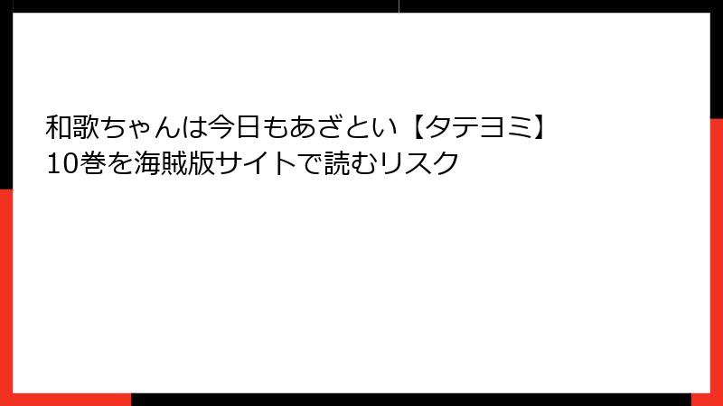 和歌ちゃんは今日もあざとい【タテヨミ】 10巻を海賊版サイトで読むリスク