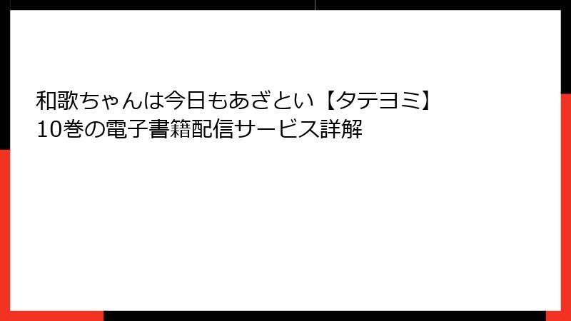 和歌ちゃんは今日もあざとい【タテヨミ】 10巻の電子書籍配信サービス詳解