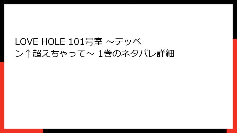 LOVE HOLE 101号室 ～テッペン↑超えちゃって～ 1巻のネタバレ詳細