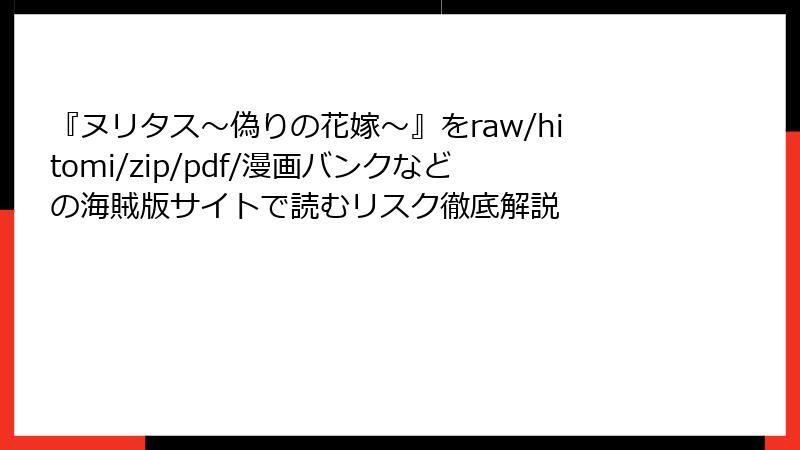 『ヌリタス～偽りの花嫁～』をraw/hitomi/zip/pdf/漫画バンクなどの海賊版サイトで読むリスク徹底解説