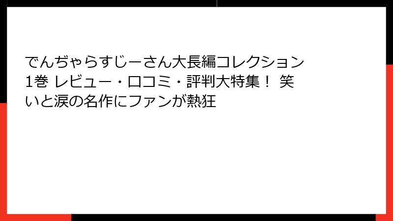 でんぢゃらすじーさん大長編コレクション 1巻 レビュー・口コミ・評判大特集！ 笑いと涙の名作にファンが熱狂
