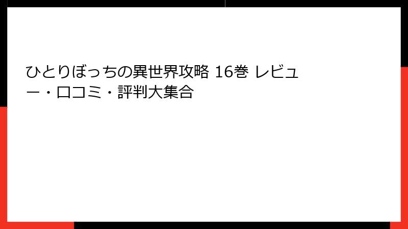 ひとりぼっちの異世界攻略 16巻 レビュー・口コミ・評判大集合