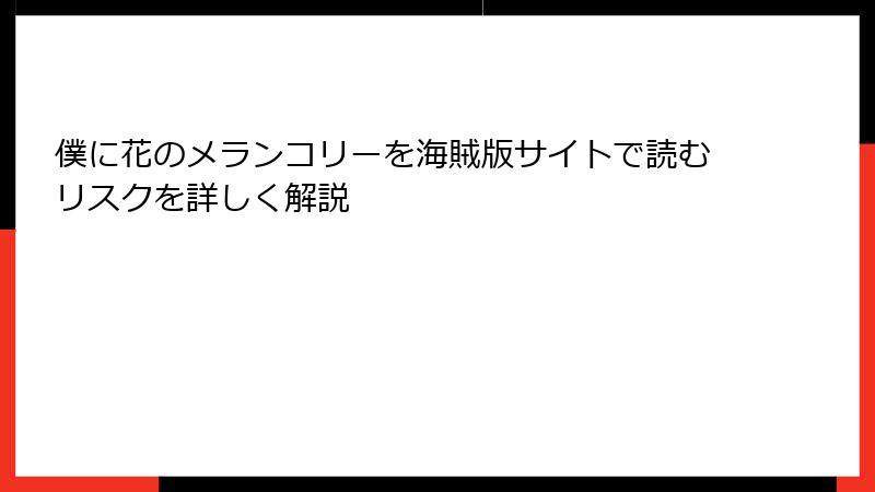 僕に花のメランコリーを海賊版サイトで読むリスクを詳しく解説