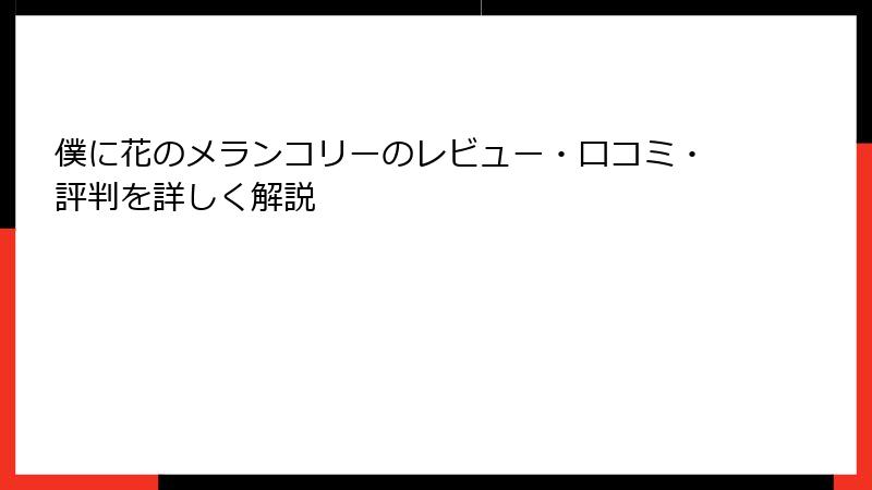 僕に花のメランコリーのレビュー・口コミ・評判を詳しく解説