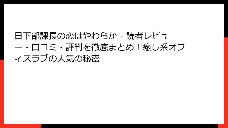 日下部課長の恋はやわらか - 読者レビュー・口コミ・評判を徹底まとめ！癒し系オフィスラブの人気の秘密