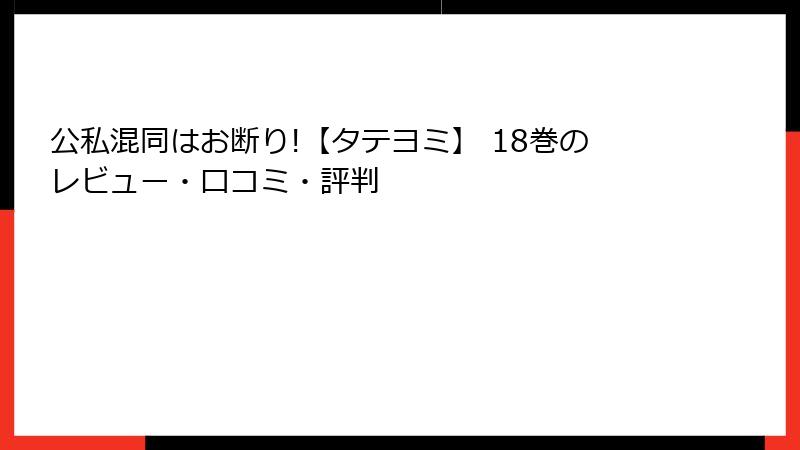 公私混同はお断り!【タテヨミ】 18巻のレビュー・口コミ・評判