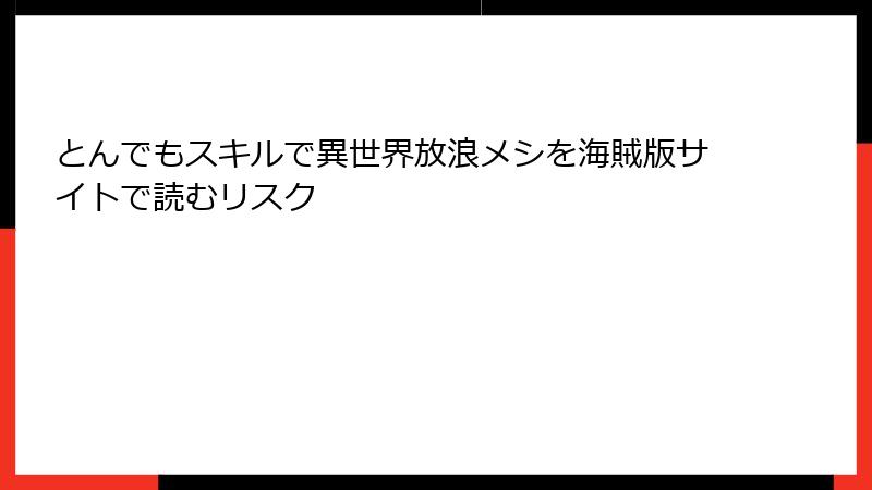 とんでもスキルで異世界放浪メシを海賊版サイトで読むリスク