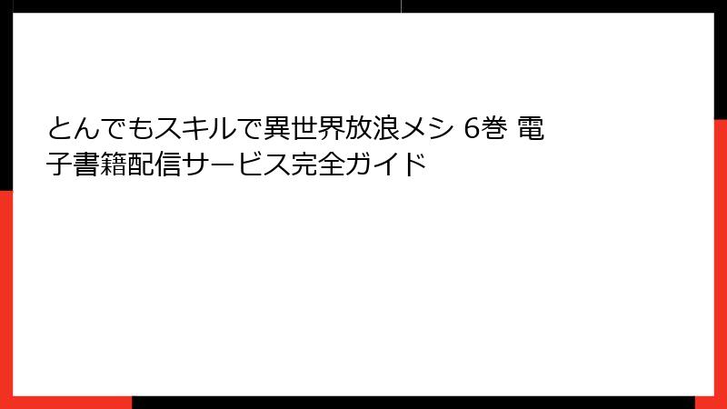 とんでもスキルで異世界放浪メシ 6巻 電子書籍配信サービス完全ガイド