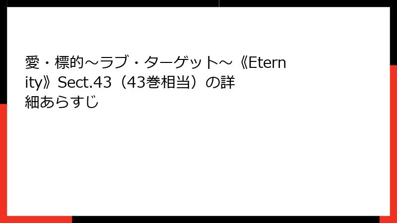 愛・標的～ラブ・ターゲット～《Eternity》Sect.43（43巻相当）の詳細あらすじ