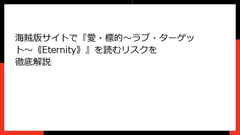 海賊版サイトで『愛・標的～ラブ・ターゲット～《Eternity》』を読むリスクを徹底解説