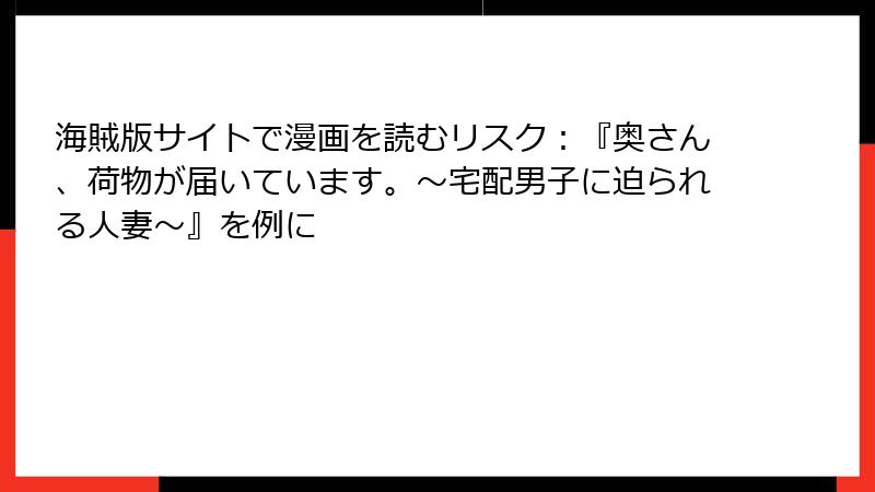 海賊版サイトで漫画を読むリスク：『奥さん、荷物が届いています。～宅配男子に迫られる人妻～』を例に