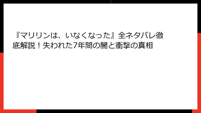 『マリリンは、いなくなった』全ネタバレ徹底解説！失われた7年間の闇と衝撃の真相