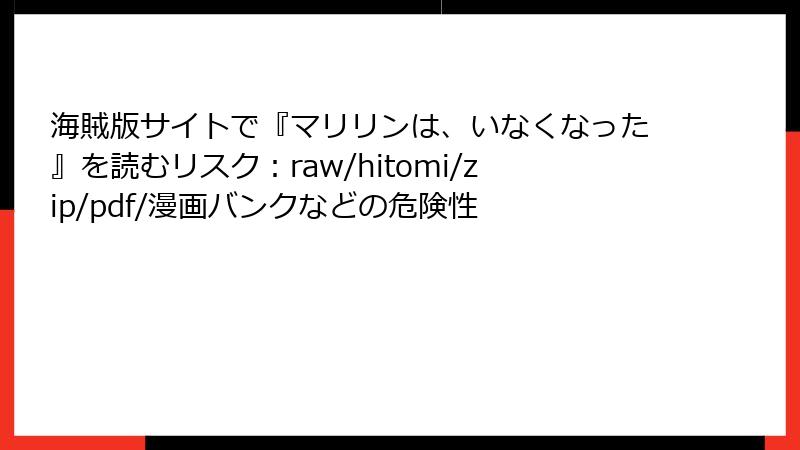 海賊版サイトで『マリリンは、いなくなった』を読むリスク：raw/hitomi/zip/pdf/漫画バンクなどの危険性