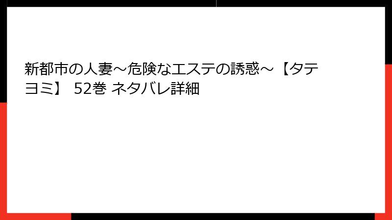 新都市の人妻～危険なエステの誘惑～【タテヨミ】 52巻 ネタバレ詳細