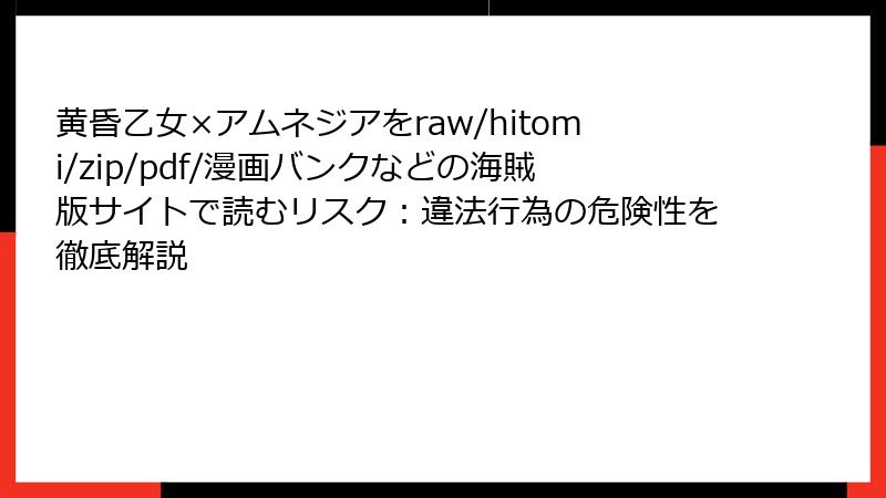 黄昏乙女×アムネジアをraw/hitomi/zip/pdf/漫画バンクなどの海賊版サイトで読むリスク：違法行為の危険性を徹底解説