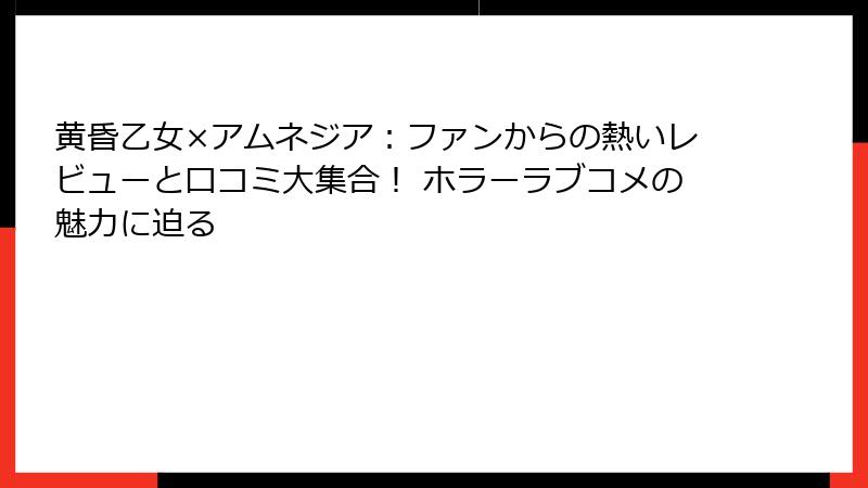 黄昏乙女×アムネジア：ファンからの熱いレビューと口コミ大集合！ ホラーラブコメの魅力に迫る