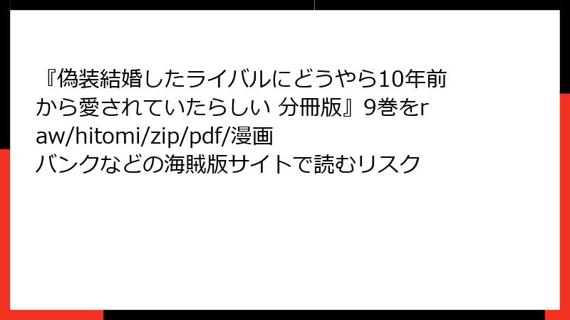 『偽装結婚したライバルにどうやら10年前から愛されていたらしい 分冊版』9巻をraw/hitomi/zip/pdf/漫画バンクなどの海賊版サイトで読むリスク