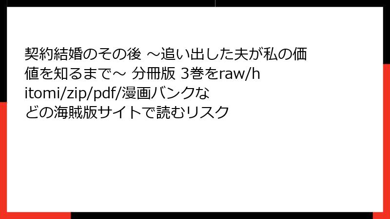 契約結婚のその後 ～追い出した夫が私の価値を知るまで～ 分冊版 3巻をraw/hitomi/zip/pdf/漫画バンクなどの海賊版サイトで読むリスク