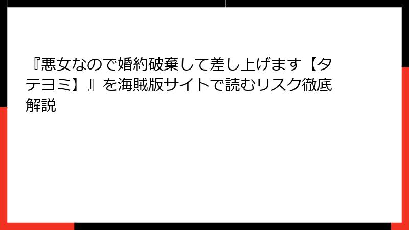『悪女なので婚約破棄して差し上げます【タテヨミ】』を海賊版サイトで読むリスク徹底解説
