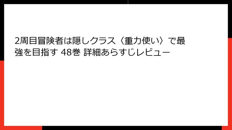 2周目冒険者は隠しクラス〈重力使い〉で最強を目指す 48巻 詳細あらすじレビュー