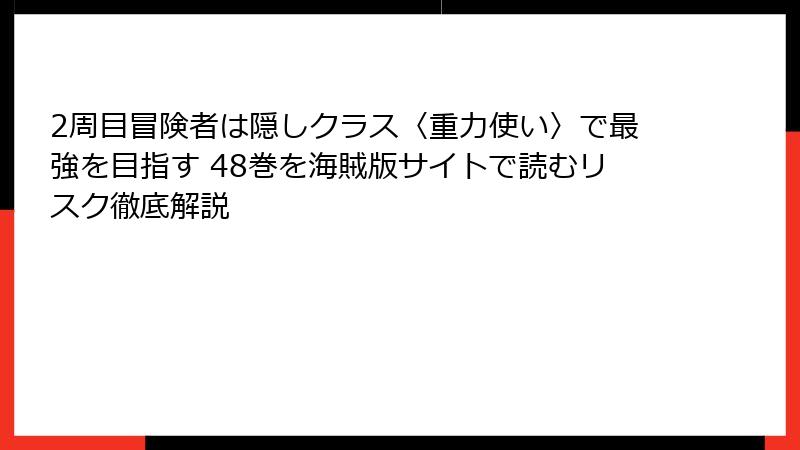 2周目冒険者は隠しクラス〈重力使い〉で最強を目指す 48巻を海賊版サイトで読むリスク徹底解説