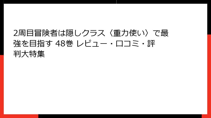 2周目冒険者は隠しクラス〈重力使い〉で最強を目指す 48巻 レビュー・口コミ・評判大特集
