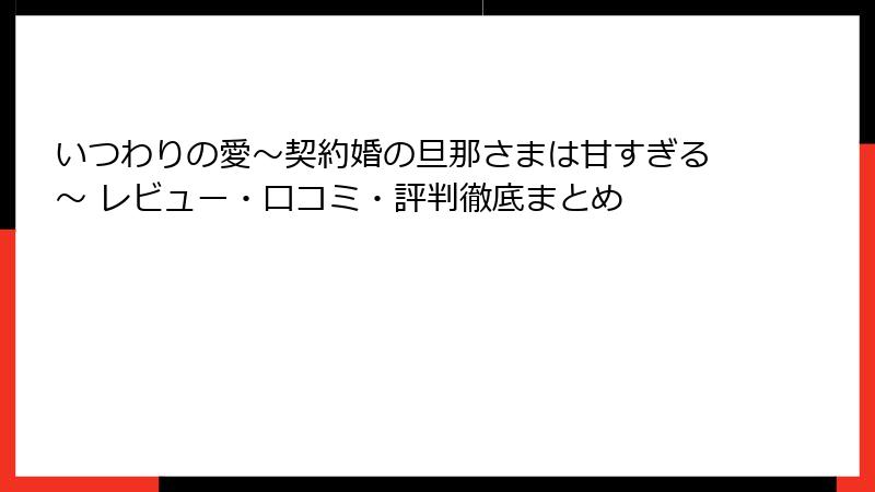 いつわりの愛～契約婚の旦那さまは甘すぎる～ レビュー・口コミ・評判徹底まとめ