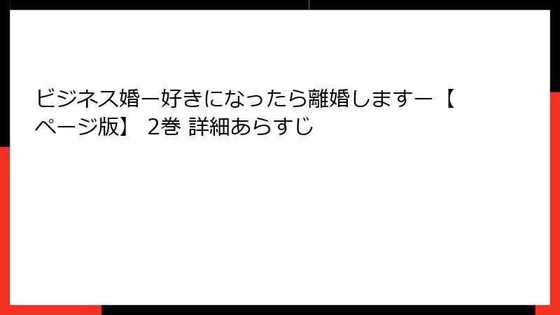 ビジネス婚ー好きになったら離婚しますー【ページ版】 2巻 詳細あらすじ