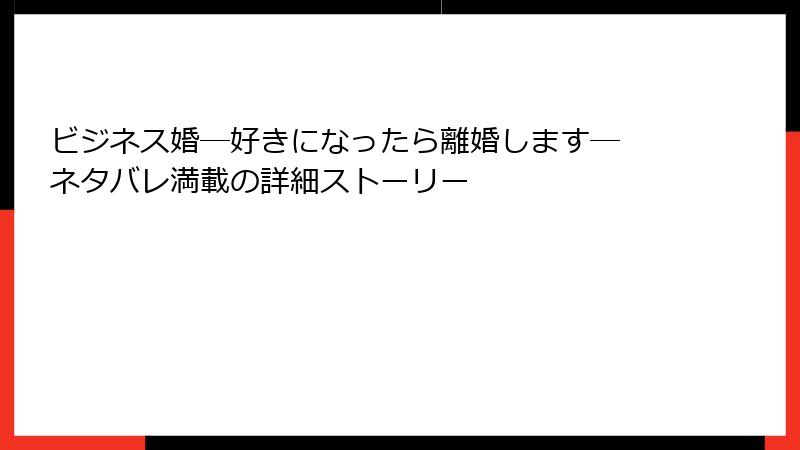 ビジネス婚―好きになったら離婚します― ネタバレ満載の詳細ストーリー