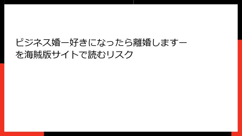ビジネス婚ー好きになったら離婚しますー を海賊版サイトで読むリスク
