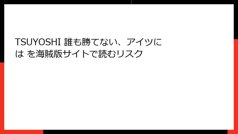 TSUYOSHI 誰も勝てない、アイツには を海賊版サイトで読むリスク