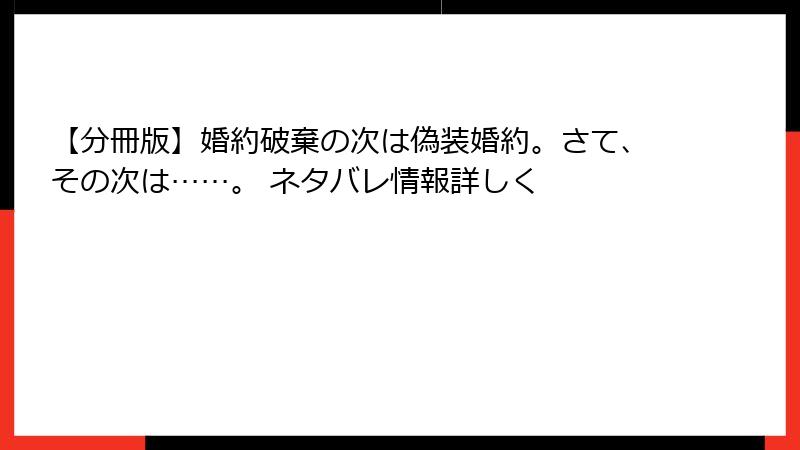 【分冊版】婚約破棄の次は偽装婚約。さて、その次は……。 ネタバレ情報詳しく