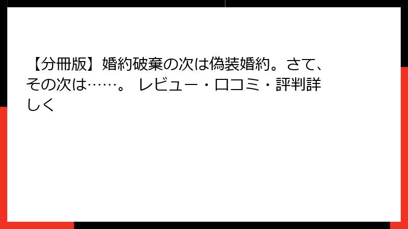 【分冊版】婚約破棄の次は偽装婚約。さて、その次は……。 レビュー・口コミ・評判詳しく