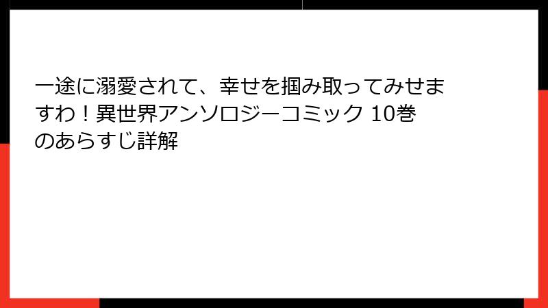 一途に溺愛されて、幸せを掴み取ってみせますわ！異世界アンソロジーコミック 10巻のあらすじ詳解