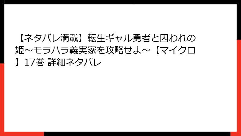【ネタバレ満載】転生ギャル勇者と囚われの姫～モラハラ義実家を攻略せよ～【マイクロ】17巻 詳細ネタバレ