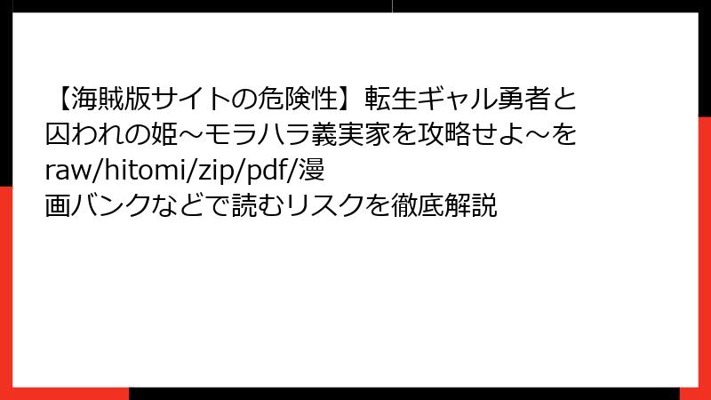 【海賊版サイトの危険性】転生ギャル勇者と囚われの姫～モラハラ義実家を攻略せよ～をraw/hitomi/zip/pdf/漫画バンクなどで読むリスクを徹底解説